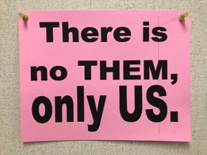 Sign at Harrison Hill:  There is no THEM, only US.